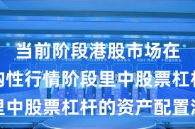 当前阶段港股市场在当前结构性行情阶段里中股票杠杆的资产配置深