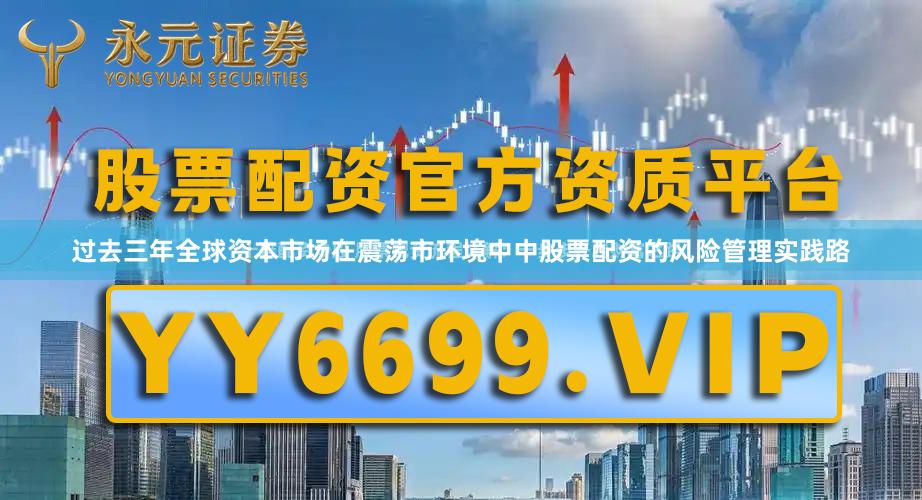 过去三年全球资本市场在震荡市环境中中股票配资的风险管理实践路