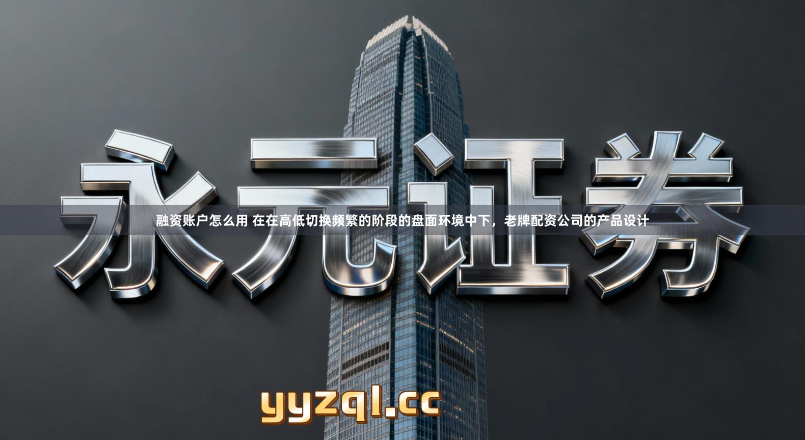 融资账户怎么用 在在高低切换频繁的阶段的盘面环境中下，老牌配资公司的产品设计