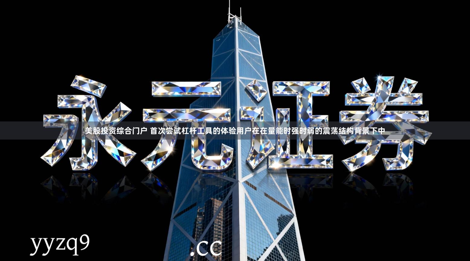 美股投资综合门户 首次尝试杠杆工具的体验用户在在量能时强时弱的震荡结构背景下中