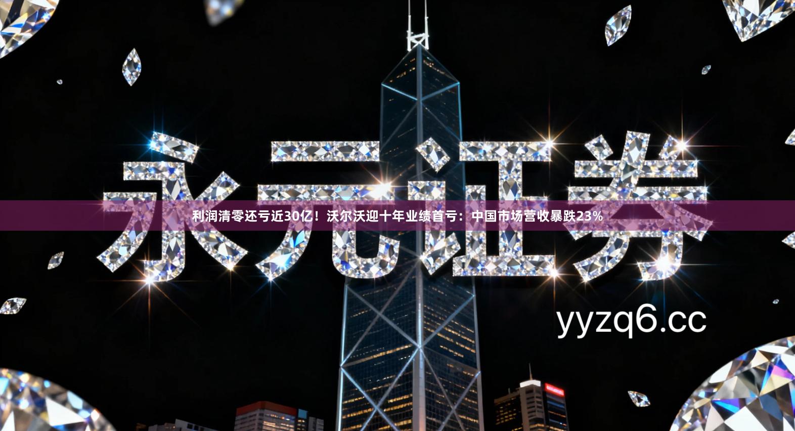 利润清零还亏近30亿!沃尔沃迎十年业绩首亏:中国市场营收暴跌23%