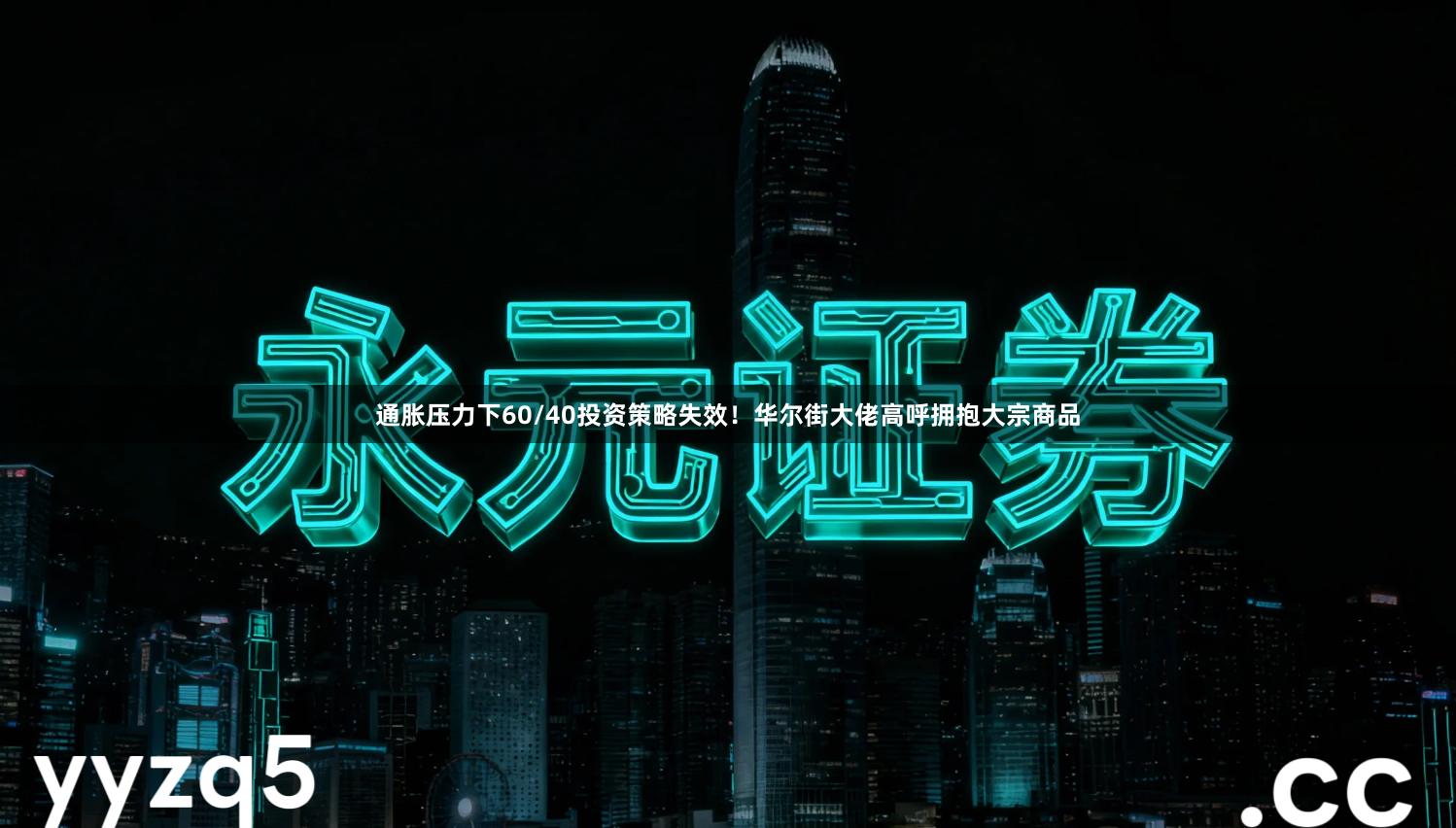 通胀压力下60/40投资策略失效！华尔街大佬高呼拥抱大宗商品